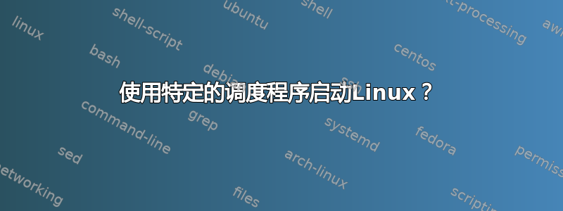 使用特定的调度程序启动Linux？