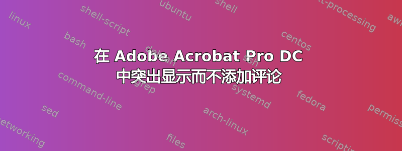 在 Adob​​e Acrobat Pro DC 中突出显示而不添加评论