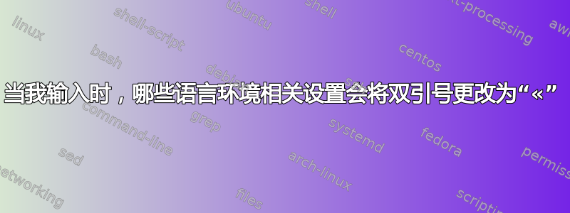 当我输入时，哪些语言环境相关设置会将双引号更改为“«”