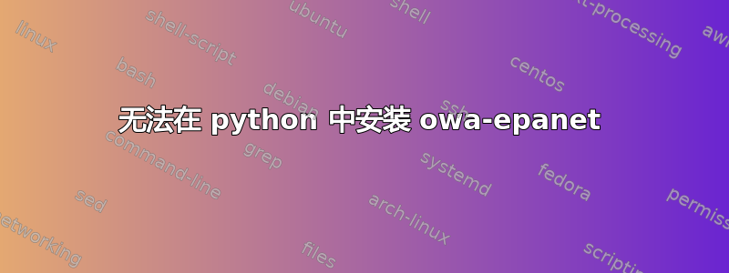 无法在 python 中安装 owa-epanet