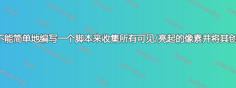 为什么我们不能简单地编写一个脚本来收集所有可见/亮起的像素并将其创建为图像？