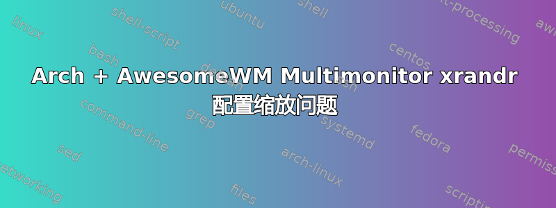 Arch + AwesomeWM Multimonitor xrandr 配置缩放问题