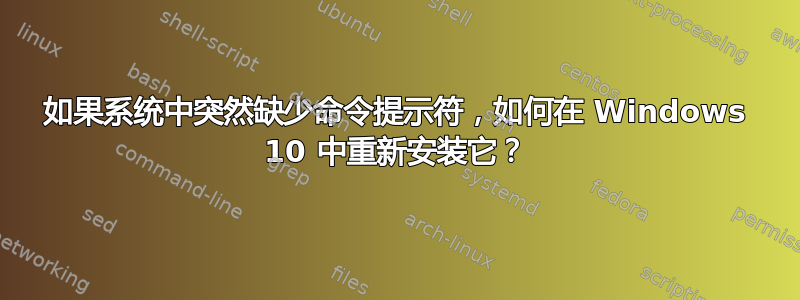 如果系统中突然缺少命令提示符，如何在 Windows 10 中重新安装它？