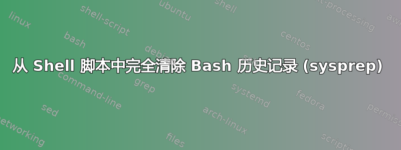 从 Shell 脚本中完全清除 Bash 历史记录 (sysprep)