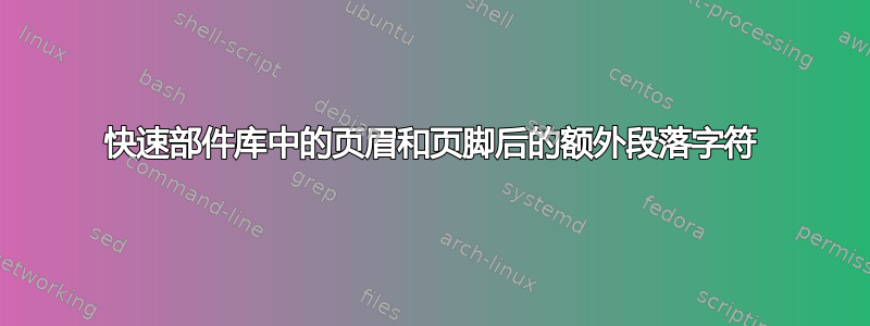 快速部件库中的页眉和页脚后的额外段落字符