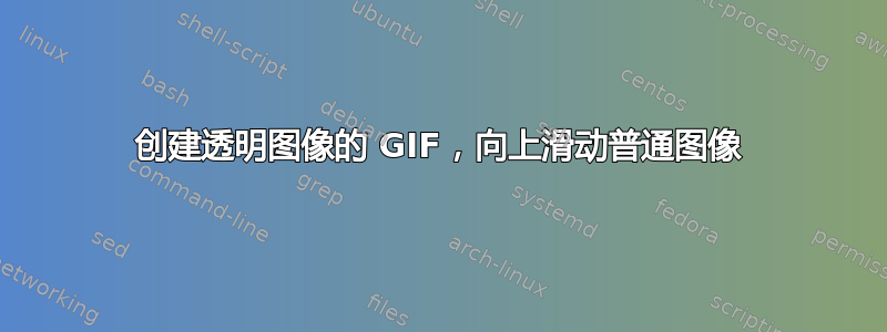 创建透明图像的 GIF，向上滑动普通图像