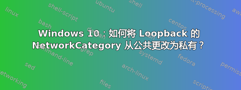 Windows 10：如何将 Loopback 的 NetworkCategory 从公共更改为私有？