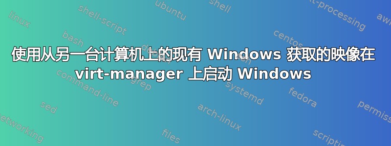 使用从另一台计算机上的现有 Windows 获取的映像在 virt-manager 上启动 Windows