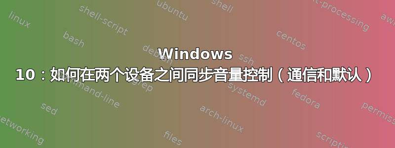 Windows 10：如何在两个设备之间同步音量控制（通信和默认）