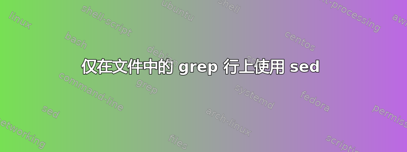 仅在文件中的 grep 行上使用 sed