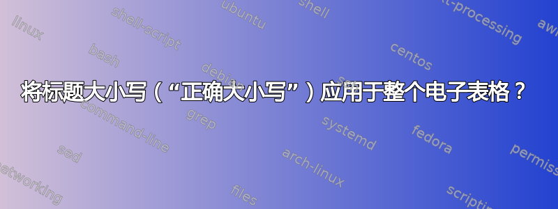 将标题大小写（“正确大小写”）应用于整个电子表格？