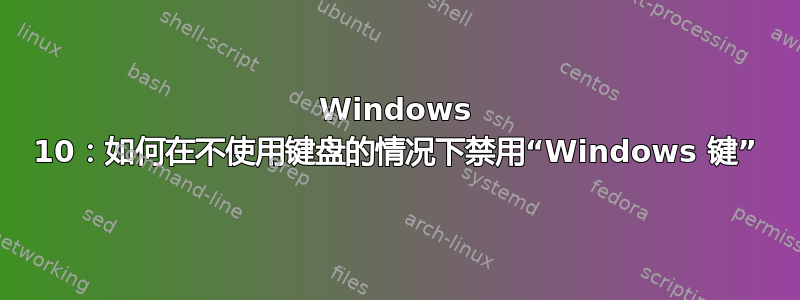 Windows 10：如何在不使用键盘的情况下禁用“Windows 键”