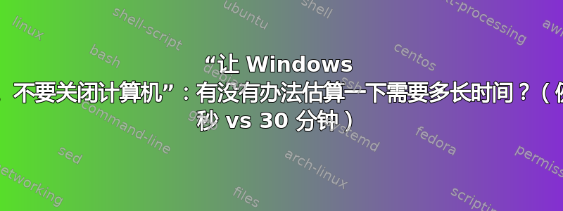 “让 Windows 准备就绪。不要关闭计算机”：有没有办法估算一下需要多长时间？（例如，30 秒 vs 30 分钟）