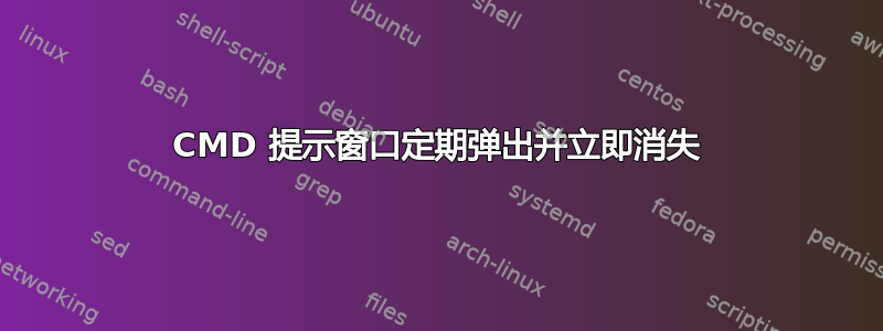 CMD 提示窗口定期弹出并立即消失