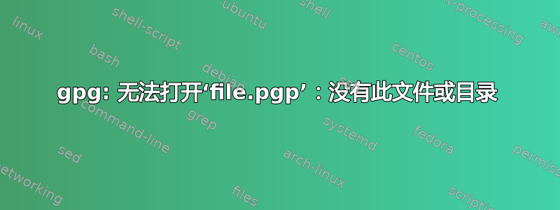 gpg: 无法打开‘file.pgp’：没有此文件或目录