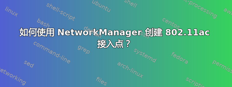 如何使用 NetworkManager 创建 802.11ac 接入点？