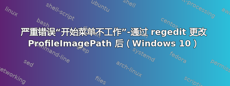 严重错误“开始菜单不工作”-通过 regedit 更改 ProfileImagePath 后（Windows 10）