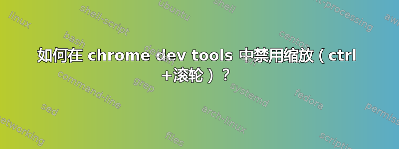 如何在 chrome dev tools 中禁用缩放（ctrl +滚轮）？