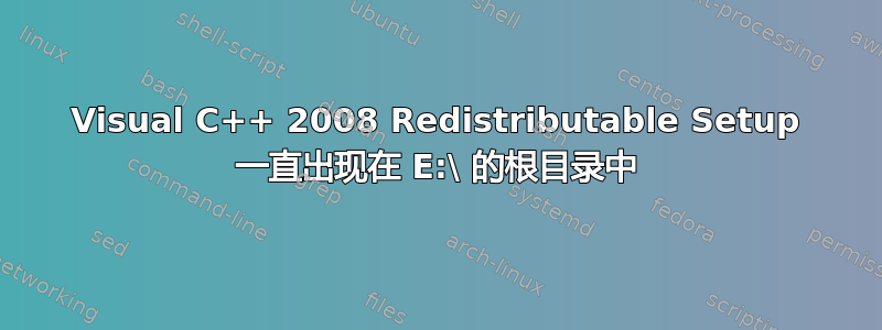 Visual C++ 2008 Redistributable Setup 一直出现在 E:\ 的根目录中