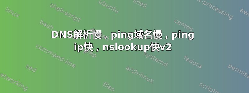 DNS解析慢，ping域名慢，ping ip快，nslookup快v2