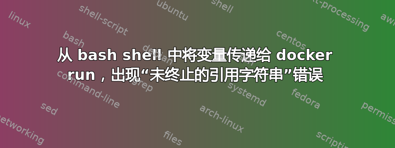 从 bash shell 中将变量传递给 docker run，出现“未终止的引用字符串”错误