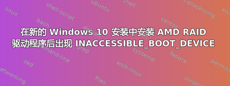 在新的 Windows 10 安装中安装 AMD RAID 驱动程序后出现 INACCESSIBLE_BOOT_DEVICE