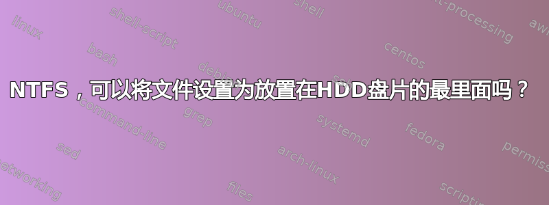 NTFS，可以将文件设置为放置在HDD盘片的最里面吗？