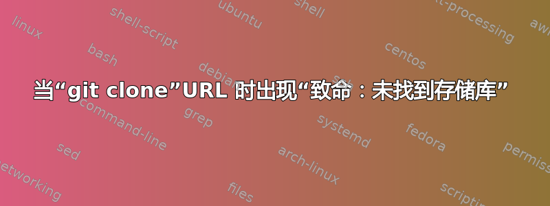 当“git clone”URL 时出现“致命：未找到存储库”