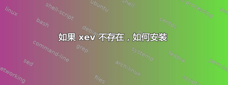 如果 xev 不存在，如何安装