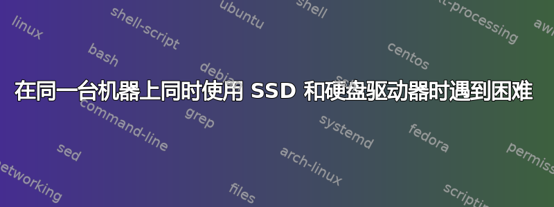 在同一台机器上同时使用 SSD 和硬盘驱动器时遇到困难