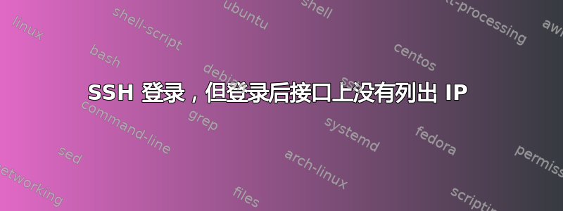 SSH 登录，但登录后接口上没有列出 IP