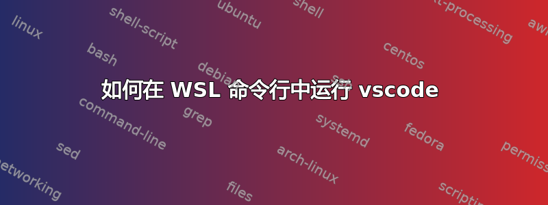 如何在 WSL 命令行中运行 vscode