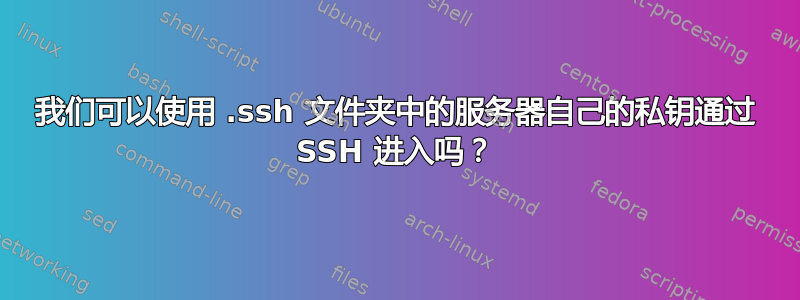 我们可以使用 .ssh 文件夹中的服务器自己的私钥通过 SSH 进入吗？