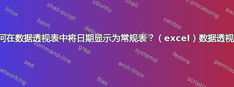 如何在数据透视表中将日期显示为常规表？（excel）数据透视表