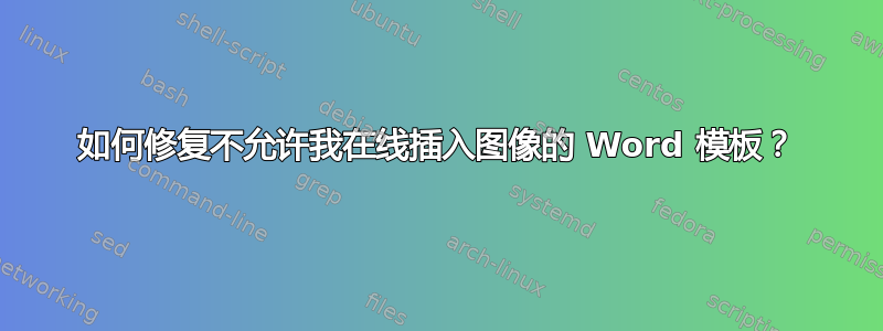 如何修复不允许我在线插入图像的 Word 模板？