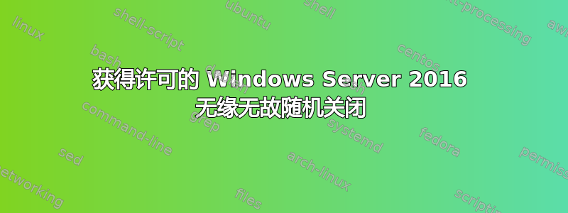 获得许可的 Windows Server 2016 无缘无故随机关闭