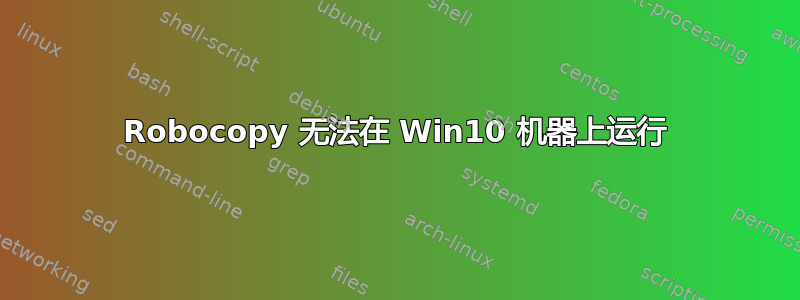 Robocopy 无法在 Win10 机器上运行