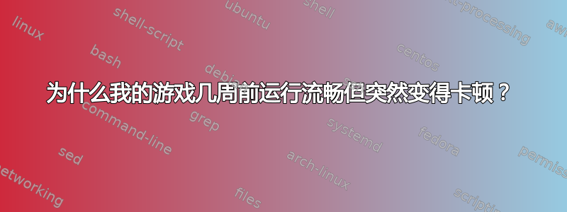 为什么我的游戏几周前运行流畅但突然变得卡顿？