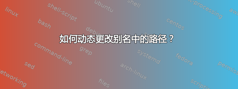 如何动态更改别名中的路径？