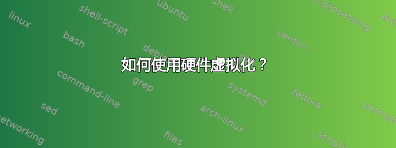 如何使用硬件虚拟化？