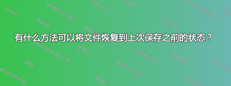 有什么方法可以将文件恢复到上次保存之前的状态？