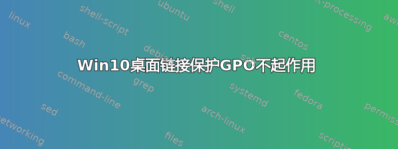 Win10桌面链接保护GPO不起作用