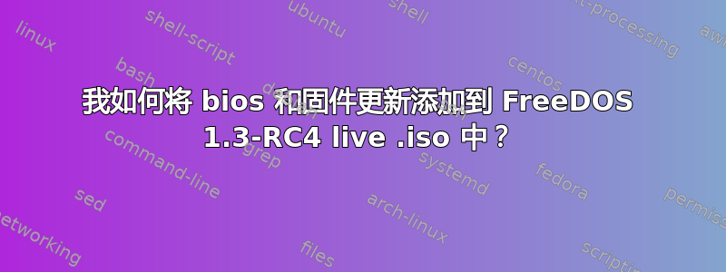 我如何将 bios 和固件更新添加到 FreeDOS 1.3-RC4 live .iso 中？