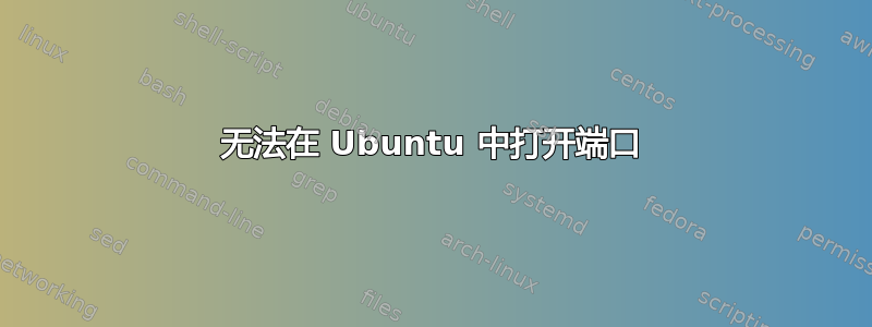 无法在 Ubuntu 中打开端口