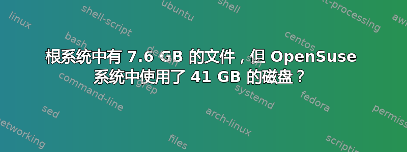 根系统中有 7.6 GB 的文件，但 OpenSuse 系统中使用了 41 GB 的磁盘？