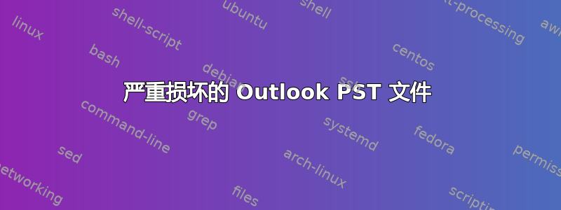 严重损坏的 Outlook PST 文件