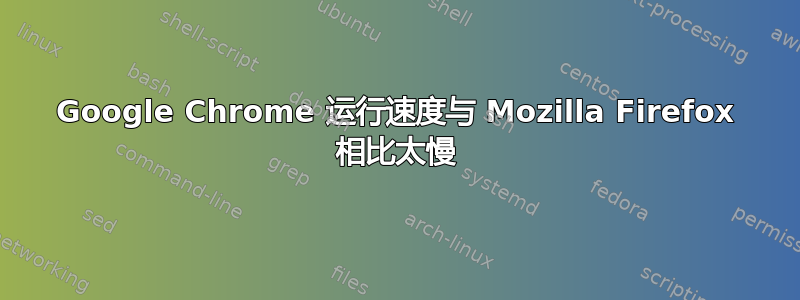 Google Chrome 运行速度与 Mozilla Firefox 相比太慢