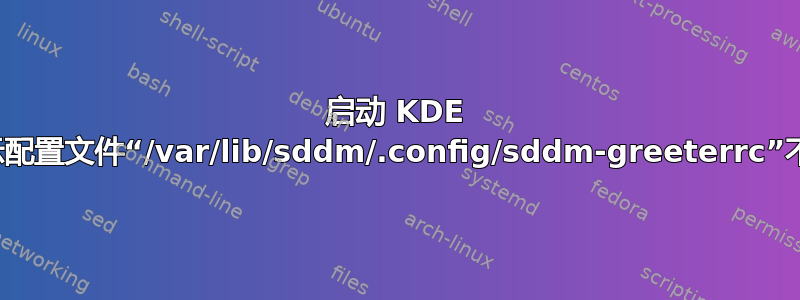 启动 KDE 时显示配置文件“/var/lib/sddm/.config/sddm-greeterrc”不可写