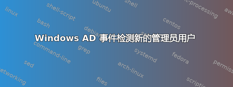 Windows AD 事件检测新的管理员用户