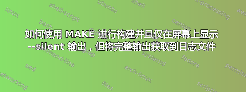 如何使用 MAKE 进行构建并且仅在屏幕上显示 --silent 输出，但将完整输出获取到日志文件